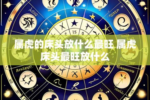 属虎的床头放什么最旺 属虎床头最旺放什么