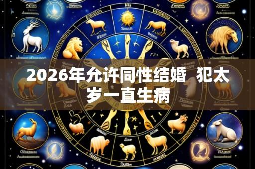 2026年允许同性结婚 犯太岁一直生病
