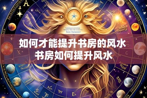 如何才能提升书房的风水 书房如何提升风水