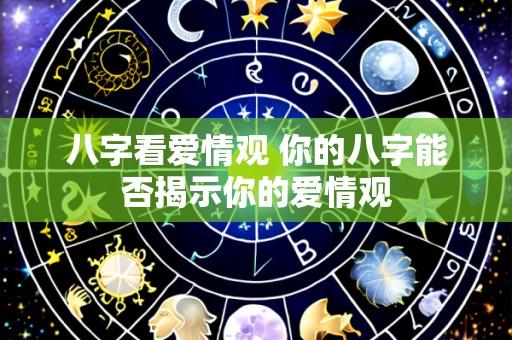 八字看爱情观 你的八字能否揭示你的爱情观