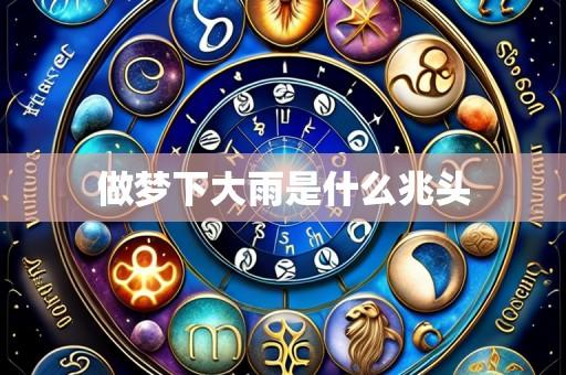 做梦下大雨是什么兆头