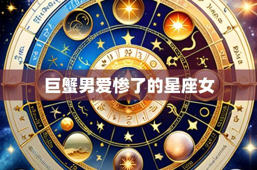 巨蟹男爱惨了的星座女