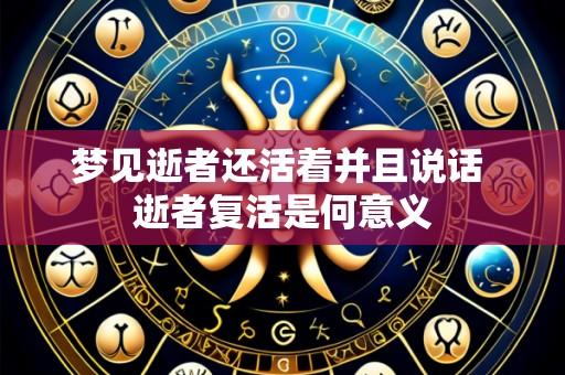 梦见逝者还活着并且说话 逝者复活是何意义