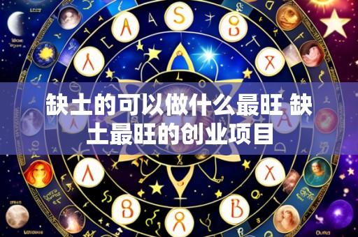 缺土的可以做什么最旺 缺土最旺的创业项目