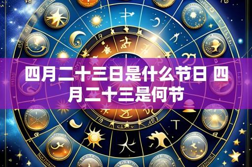 四月二十三日是什么节日 四月二十三是何节