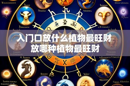 入门口放什么植物最旺财 放哪种植物最旺财