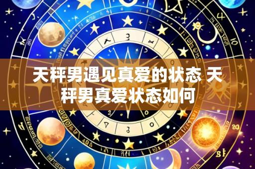 天秤男遇见真爱的状态 天秤男真爱状态如何