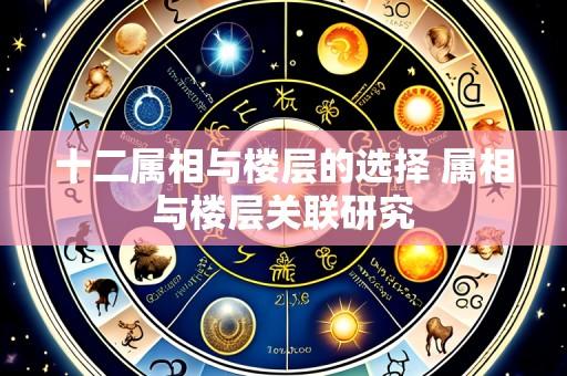 十二属相与楼层的选择 属相与楼层关联研究