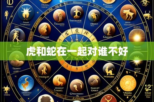 虎和蛇在一起对谁不好