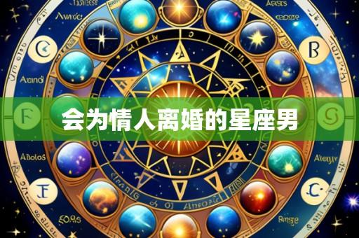 会为情人离婚的星座男