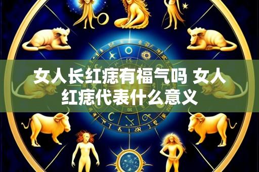 女人长红痣有福气吗 女人红痣代表什么意义