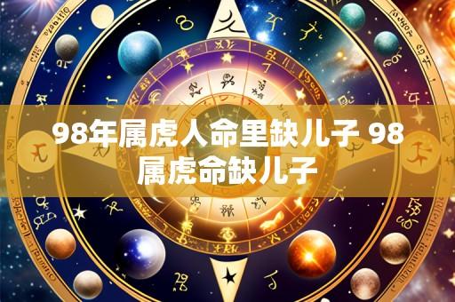 98年属虎人命里缺儿子 98属虎命缺儿子