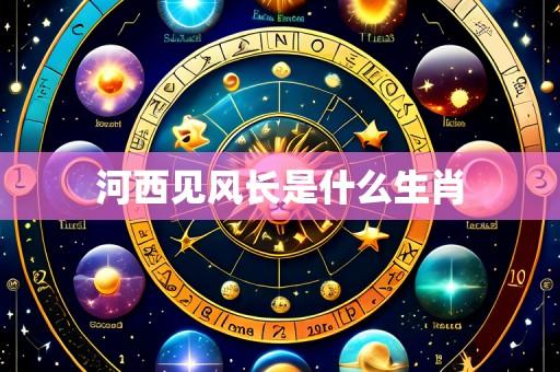 河西见风长是什么生肖