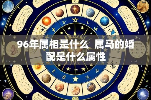 96年属相是什么  属马的婚配是什么属性