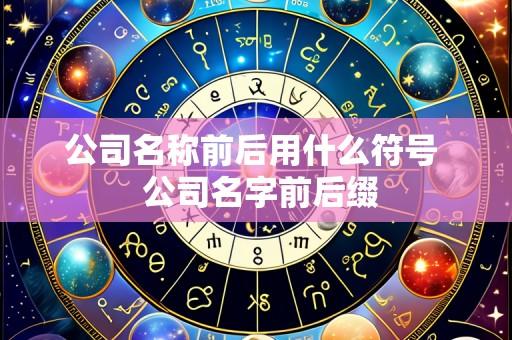 公司名称前后用什么符号 公司名字前后缀