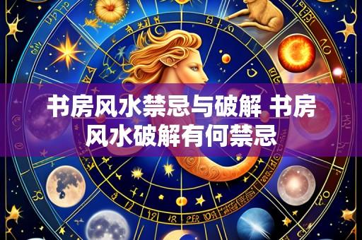 书房风水禁忌与破解 书房风水破解有何禁忌