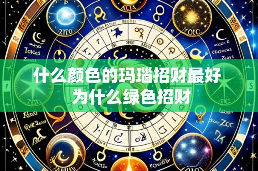 什么颜色的玛瑙招财最好  为什么绿色招财
