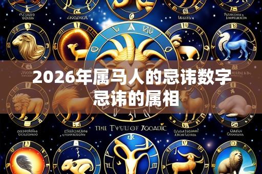 2026年属马人的忌讳数字 忌讳的属相