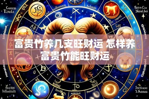 富贵竹养几支旺财运 怎样养富贵竹能旺财运