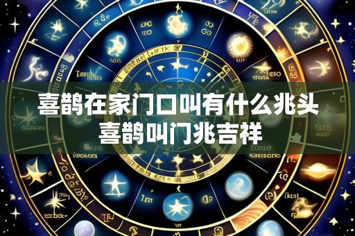 喜鹊在家门口叫有什么兆头 喜鹊叫门兆吉祥