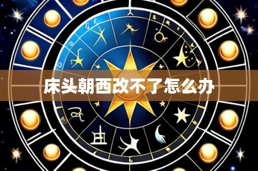 床头朝西改不了怎么办