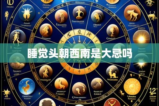 睡觉头朝西南是大忌吗
