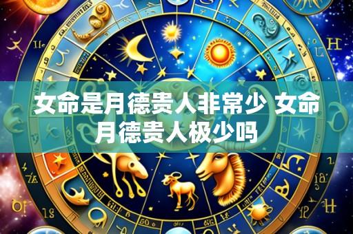 女命是月德贵人非常少 女命月德贵人极少吗