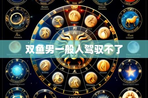 双鱼男一般人驾驭不了