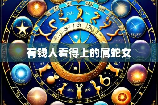 有钱人看得上的属蛇女