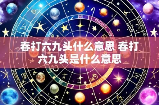 春打六九头什么意思 春打六九头是什么意思
