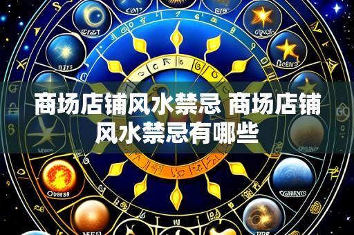 商场店铺风水禁忌 商场店铺风水禁忌有哪些