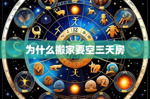 为什么搬家要空三天房
