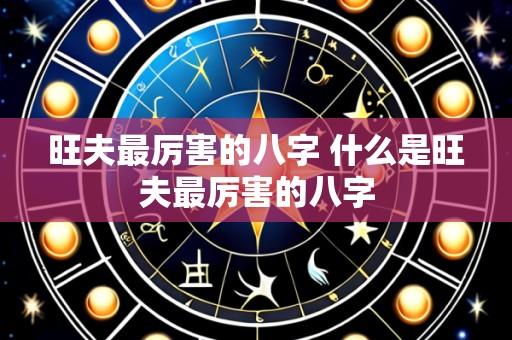 旺夫最厉害的八字 什么是旺夫最厉害的八字