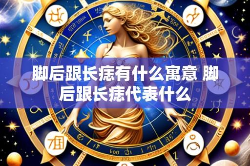 脚后跟长痣有什么寓意 脚后跟长痣代表什么