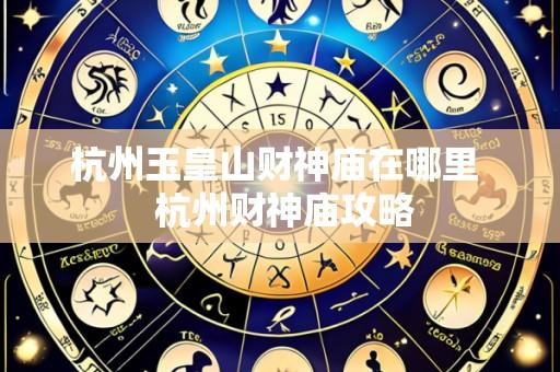 杭州玉皇山财神庙在哪里 杭州财神庙攻略
