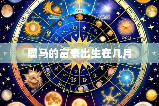 属马的富豪出生在几月