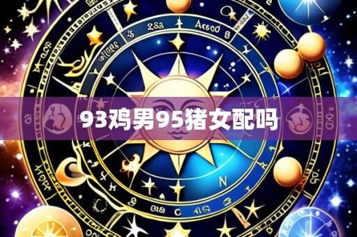 93鸡男95猪女配吗