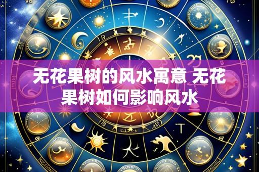 无花果树的风水寓意 无花果树如何影响风水