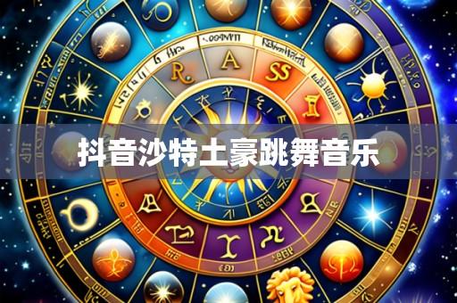 抖音沙特土豪跳舞音乐