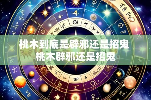 桃木到底是辟邪还是招鬼 桃木辟邪还是招鬼