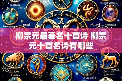 柳宗元最著名十首诗 柳宗元十首名诗有哪些
