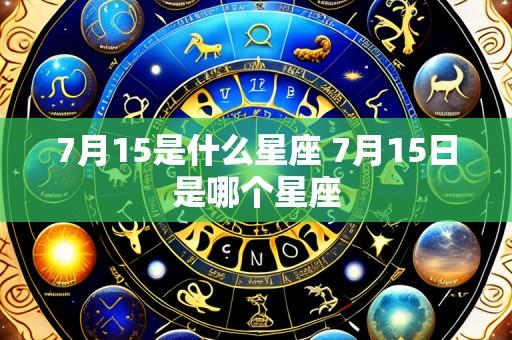 7月15是什么星座 7月15日是哪个星座