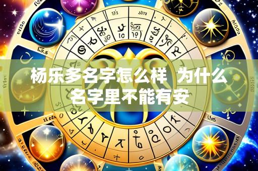 杨乐多名字怎么样  为什么名字里不能有安