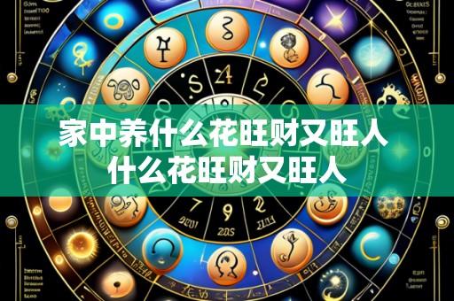 家中养什么花旺财又旺人 什么花旺财又旺人