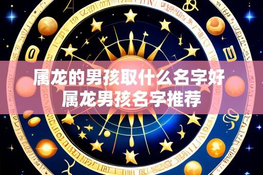 属龙的男孩取什么名字好 属龙男孩名字推荐