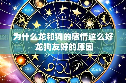 为什么龙和狗的感情这么好 龙狗友好的原因