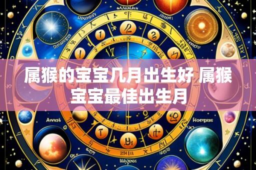属猴的宝宝几月出生好 属猴宝宝最佳出生月