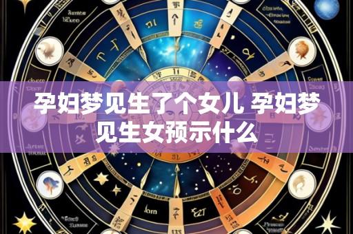 孕妇梦见生了个女儿 孕妇梦见生女预示什么