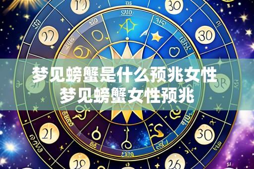 梦见螃蟹是什么预兆女性 梦见螃蟹女性预兆