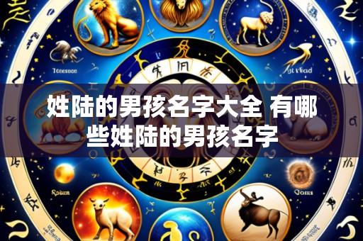 姓陆的男孩名字大全 有哪些姓陆的男孩名字